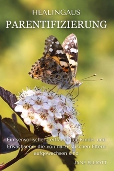 Healingausparentifizierung: Ein sensorischer Leitfaden für Kinder und Erwachsene, die von narzisstischen Eltern aufgewachsen sind