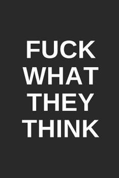 Fuck What They Think: Blank Lined Composition Notebook/Journal, 120 Page, Black Glossy Finish Quote Cover, 6x9