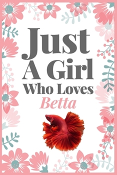 Just A Girl Who Loves Betta: (Diary, Notebook) (Journals) or Personal Use for Men, Women and Kids Cute Gift For Betta Owner or Lovers. 6" x 9" (15.24 x 22.86 cm) - 120 Pages
