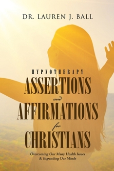 Paperback Hypnotherapy Assertions and Affirmations for Christians: Overcoming Our Many Health Issues & Expanding Our Minds Book