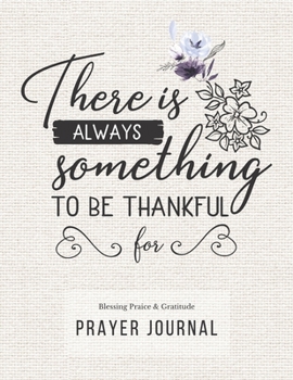 Prayer Journal: 3 Months Guided Diary To Blessing Praice & Gratitude 8.5 x 11 Large Size (17.54 x 11.25 inch) Notebook with Christian Bible Verse Quote: There Is Always Something To Be Thankful