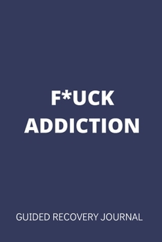 F*UCK ADDICTION - Guided Recovery Journal: 50 Days of Prompts, Affirmations, Gratitude and More