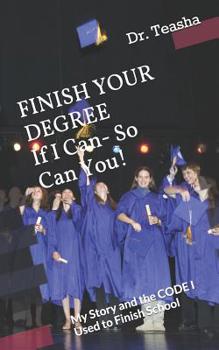 Paperback FINISH YOUR DEGREE If I Can- So Can You!: My Story and the CODE I Used to Finish School Book