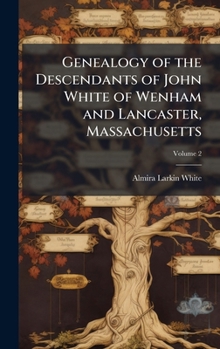 Genealogy of the Descendants of John White of Wenham and Lancaster, Massachusetts