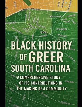 Black History of Greer, South Carolina: A Comprehensive Study of Its Contributions in the Making of a Community