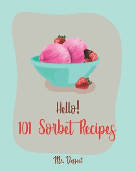 Paperback Hello! 101 Sorbet Recipes: Best Sorbet Cookbook Ever For Beginners [Ice Cream And Sorbet Recipes, Watermelon Recipes, Lemon Desserts Cookbook, Pe Book