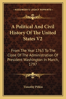 A Political And Civil History Of The United States V2: From The Year 1763 To The Close Of The Administration Of President Washington In March, 1797