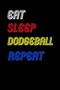 Eat Sleep dodgeball  Repeat Notebook Fan Sport Gift: Lined Notebook / Journal Gift, 120 Pages, 6x9, Soft Cover, Matte Finish