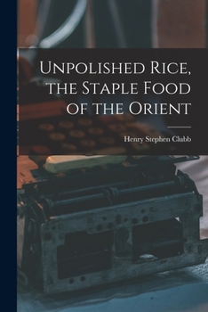 Unpolished Rice, the Staple Food of the Orient: A Lecture to the Vegetarian Society of America, to Which Is Added Over One Hundred Receipts for Cooking Unpolished Rice, Rice Flour, Rice Polish, and Te