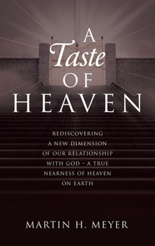 A Taste of Heaven: Rediscovering a New Dimension of Our Relationship with God - A True Nearness of Heaven on Earth