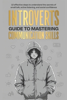 Paperback Introverts Guide To Mastering Communication Skills: 12 Effective Steps To Understand The Secrets Of Small Talk, Active Listening, And Social Confidenc Book