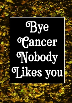 Bye Cancer Nobody likes you: Funny Cancer Gifts For Women - Cancer Survivor Gifts For Women & Men  (7x10) Lined Journal Notebooks