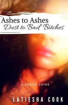 Paperback Ashes to Ashes, Dust to Bad Bitches: A Ladies Guide Book