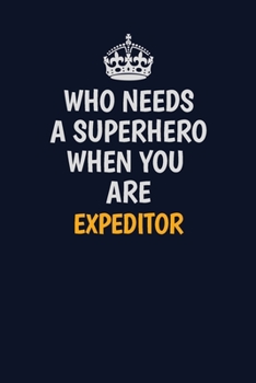 Who Needs A Superhero When You Are Expeditor: Career journal, notebook and writing journal for encouraging men, women and kids. A framework for building your career.