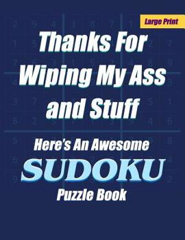 Paperback Thanks For Wiping My Ass and Stuff Here's An Awesome Sudoku Puzzle Book - Large Print: With Answers - One Puzzle Per Page [Large Print] Book