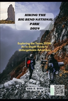 HIKING THE BIG BEND NATIONAL PARK 2024: Exploring the Texas 2024: An In-Depth Guide to Unforgettable Adventures (TRAVEL AND TREKS GUIDE)