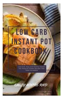 LOW CARB INSTANT POT COOKBOOK: Low carb, easy and healthy instant pot pressure cooker recipes that taste incredible