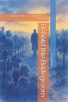 Paperback Behold the Bridegroom: Christ's Pattern for the Heart of a Husband Book