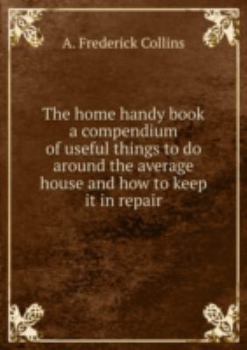 The Home Handy Book a Compendium of Use