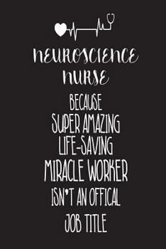 Neuroscience Nurse Because Super Amazing Life-Saving Miracle Worker Isn't An Official Job Title: Best Neurological Care Nurse Ever Appreciation Gift N