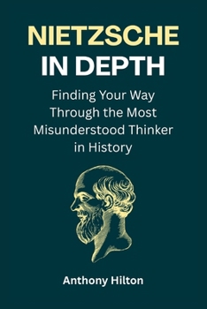 Nietzsche in Depth: Finding Your Way Through the Most Misunderstood Thinker in History
