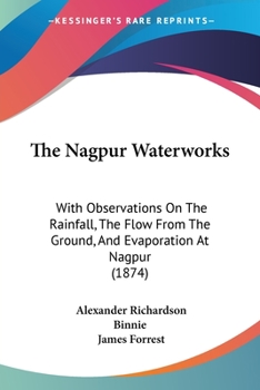 Paperback The Nagpur Waterworks: With Observations On The Rainfall, The Flow From The Ground, And Evaporation At Nagpur (1874) Book
