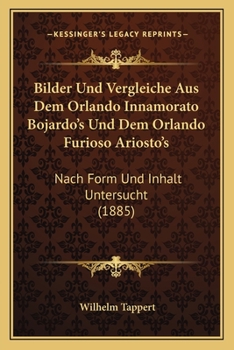 Paperback Bilder Und Vergleiche Aus Dem Orlando Innamorato Bojardo's Und Dem Orlando Furioso Ariosto's: Nach Form Und Inhalt Untersucht (1885) [German] Book