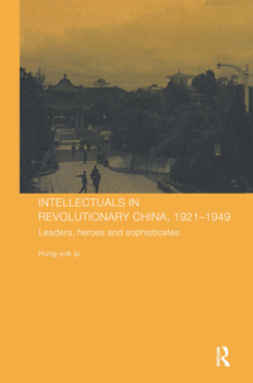 Hardcover Intellectuals in Revolutionary China, 1921-1949: Leaders, Heroes and Sophisticates Book