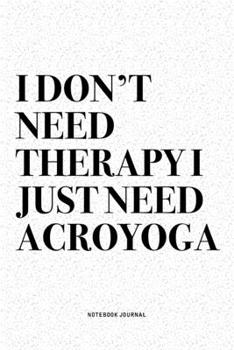 Paperback I Don't Need Therapy I Just Need Acroyoga: A 6x9 Inch Notebook Journal Diary With A Bold Text Font Slogan On A Matte Cover and 120 Blank Lined Pages M Book