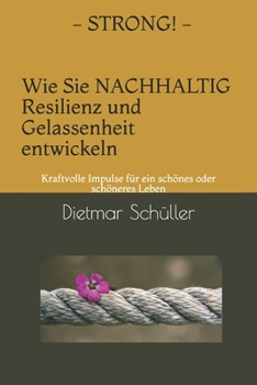 STRONG - Wie Sie nachhaltig Resilienz und Gelassenheit entwickeln: Kraftvolle Impulse für ein schönes oder schöneres Leben (German Edition)