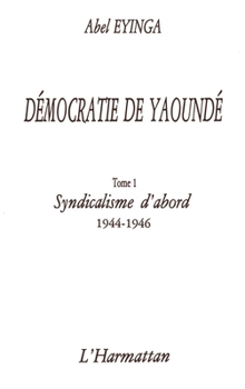 Paperback Démocratie de Yaoundé: Syndicalisme d'abord (1944-1946) Tome 1 [French] Book