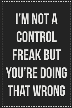 I'm Not a Control Freak But You're Doing That Wrong: College Ruled Notebook | Novelty Lined Journal | Gift Card Alternative | Perfect Keepsake For Passive Aggressive People