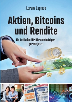 Aktien, Bitcoins und Rendite: Ein Leitfaden für Börseneinsteiger - gerade jetzt! (German Edition)