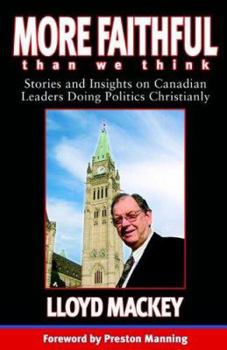 Paperback More Faithful Than We Think: Stories and Insights on Canadian Leaders Doing Politics Christianly Book