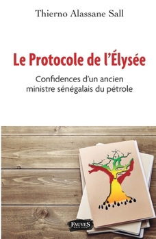 Le protocole de l'Elysée: Confidences d'un ancien ministre sénégalais du pétrole (French Edition)