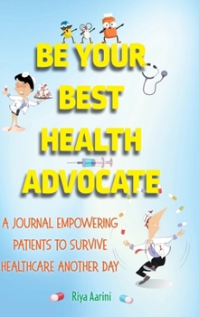 Be Your Best Health Advocate: A Journal Empowering Patients to Survive Healthcare Another Day