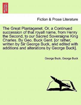 The Great Plantagenet. Or, a Continued succession of that royall name, from Henry the Second, to our Sacred Soveraigne King Charles. By Geo. Buck ... additions and alterations by George Buck].