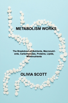 Paperback Metabolism Works: The Breakdown of Nutrients, Macronutrients, Carbohydrates, Proteins, Lipids, Micronutrients Book