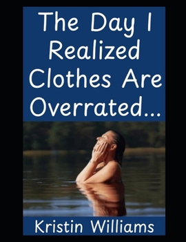 The Day I Realized Clothes Are Overrated…: How I Learned to Air Out My Life, My Body, and My Cat Without Getting Arrested (The Nude Living Chronicles)
