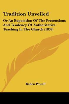Paperback Tradition Unveiled: Or An Exposition Of The Pretensions And Tendency Of Authoritative Teaching In The Church (1839) Book