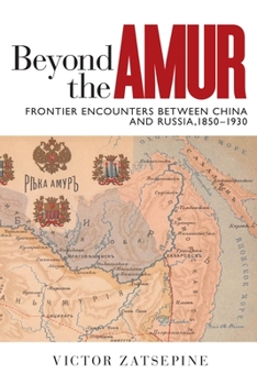 Beyond the Amur: Frontier Encounters between China and Russia, 1850–1930 - Book  of the Contemporary Chinese Studies (UBC Press)