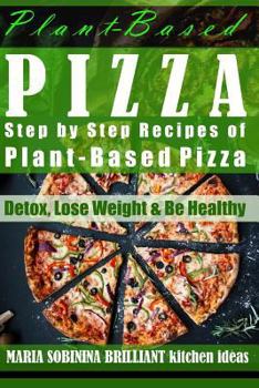 Paperback Plant-Based Pizza: Step by Step Recipes of Plant-Based Pizza: Detox, Lose Weight & Be Healthy. Book