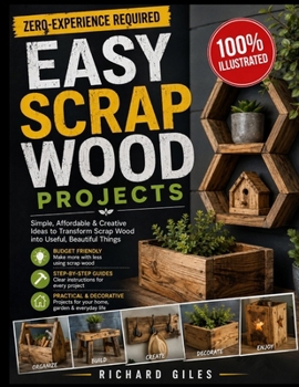 Easy Scrap Wood Projects: Beginner-Friendly DIY Furniture, Home Décor, and Useful Builds with Clear Diagrams, Step-by-Step Plans, and Creative Upcycling Ideas