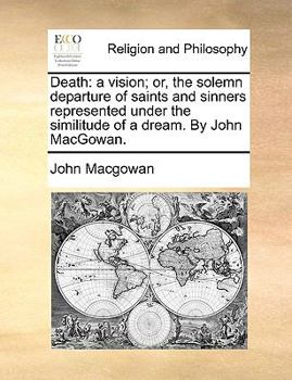 Paperback Death: A Vision; Or, the Solemn Departure of Saints and Sinners Represented Under the Similitude of a Dream. by John Macgowan Book