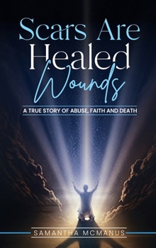 Hardcover Scars Are Healed Wounds: A True Story About Abuse, Death and Faith Book