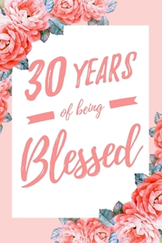 30 Years Of Being Blessed: 6x9" Lined Floral Notebook/Journal Thankful Grateful 30th Birthday Gift Idea