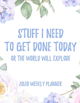 Stuff I Need To Get Done Today Or The World Will Explode 2020 Weekly Planner: 8.5x11" Floral Weekly Academic Calendar Planner & Journal, Funny Planner Gift Idea