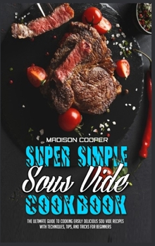 Hardcover Super Simple Sous Vide Recipes: The Ultimate Guide To Cooking Easily Delicious Sou Vide Recipes With Techniques, Tips, And Tricks For Beginners Book