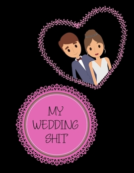 My Wedding Shit: Bride Journal for Notes, Lists to do, Planning, Funny Bride-to-Be or Engagement Gift