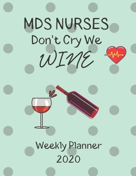 MDS Nurses Weekly Planner 2020 - MDS Nurses Don't Cry We Wine: MDS Nurses Gift Idea For Men & Women | Weekly Planner Schedule Book Organizer | To Do List & Notes Sections | Calendar Views